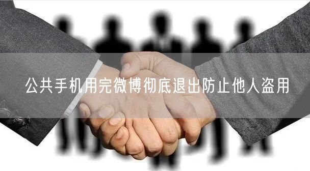 公共手机用完微博彻底退出防止他人盗用
