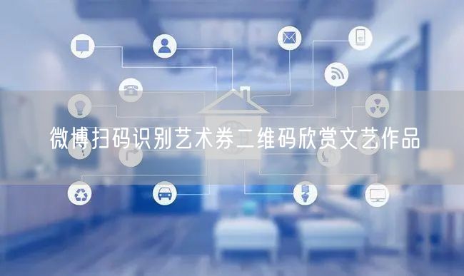 微博扫码识别艺术券二维码欣赏文艺作品