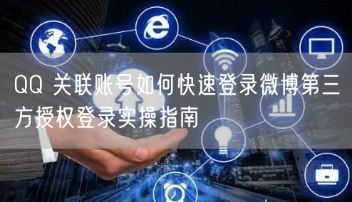 QQ 关联账号如何快速登录微博第三方授权登录实操指南