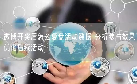 微博开奖后怎么复盘活动数据 分析参与效果优化后续活动