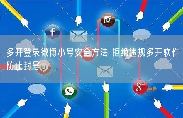 多开登录微博小号安全方法 拒绝违规多开软件防止封号
