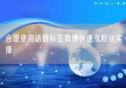 合理使用话题标签微博快速涨粉丝实操