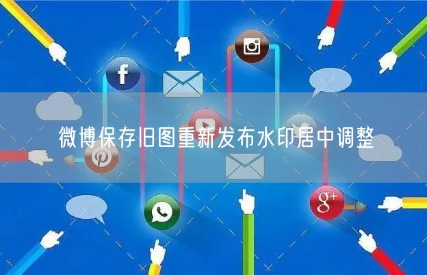 微博保存旧图重新发布水印居中调整