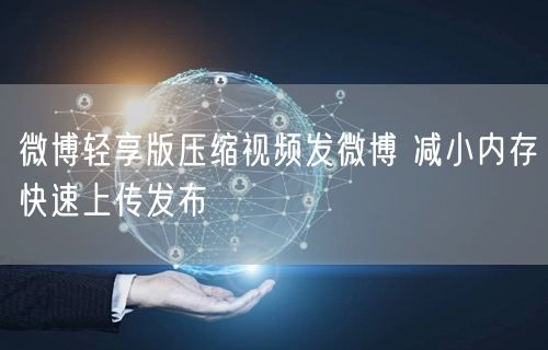 微博轻享版压缩视频发微博 减小内存快速上传发布