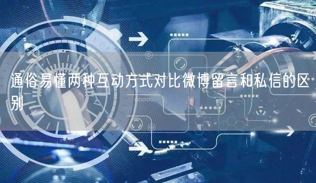 通俗易懂两种互动方式对比微博留言和私信的区别