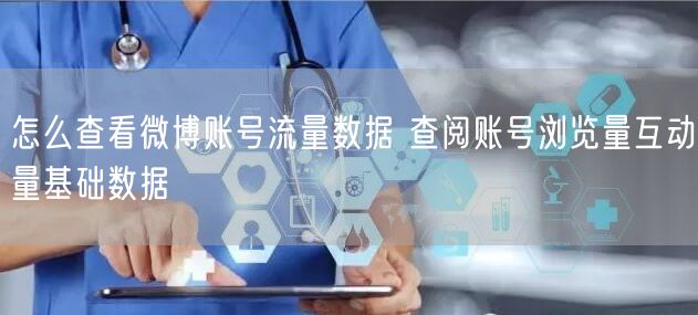 怎么查看微博账号流量数据 查阅账号浏览量互动量基础数据