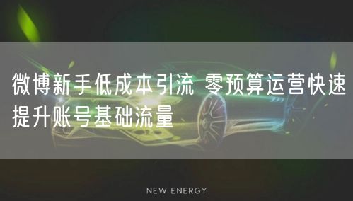 微博新手低成本引流 零预算运营快速提升账号基础流量