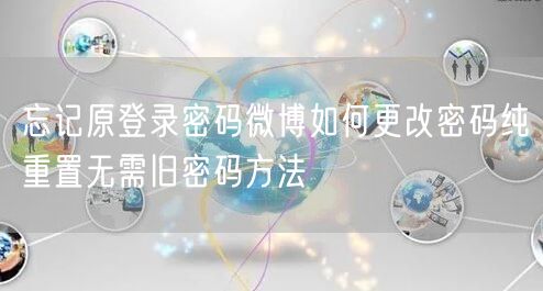 忘记原登录密码微博如何更改密码纯重置无需旧密码方法