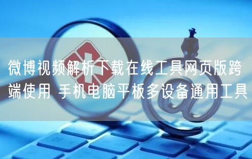微博视频解析下载在线工具网页版跨端使用 手机电脑平板多设备通用工具