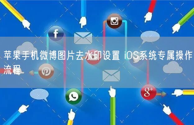 苹果手机微博图片去水印设置 iOS系统专属操作流程