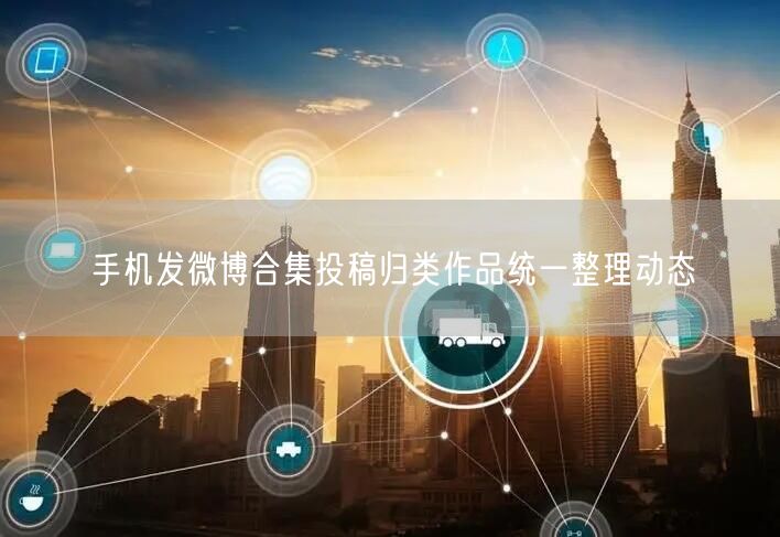 手机发微博合集投稿归类作品统一整理动态