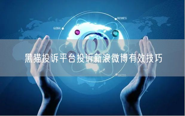 黑猫投诉平台投诉新浪微博有效技巧