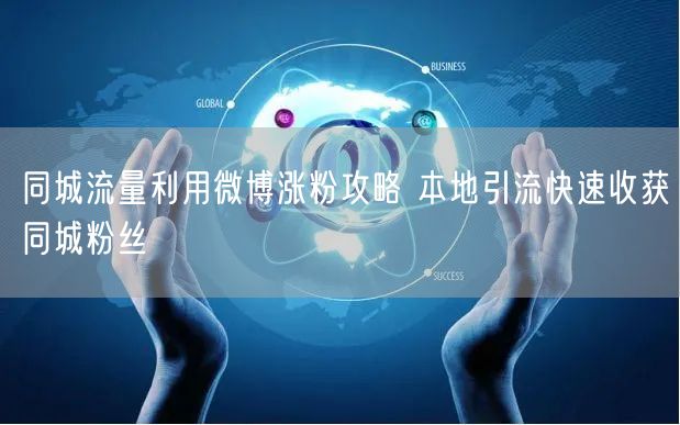同城流量利用微博涨粉攻略 本地引流快速收获同城粉丝