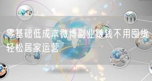 零基础低成本微博副业赚钱不用囤货轻松居家运营