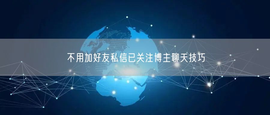 不用加好友私信已关注博主聊天技巧