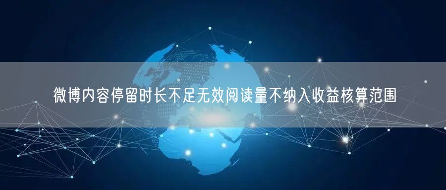 微博内容停留时长不足无效阅读量不纳入收益核算范围