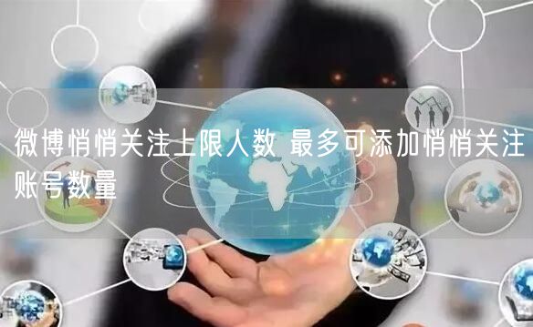 微博悄悄关注上限人数 最多可添加悄悄关注账号数量