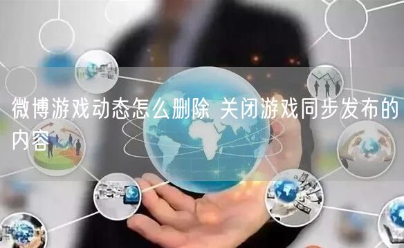 微博游戏动态怎么删除 关闭游戏同步发布的内容