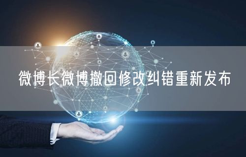 微博长微博撤回修改纠错重新发布