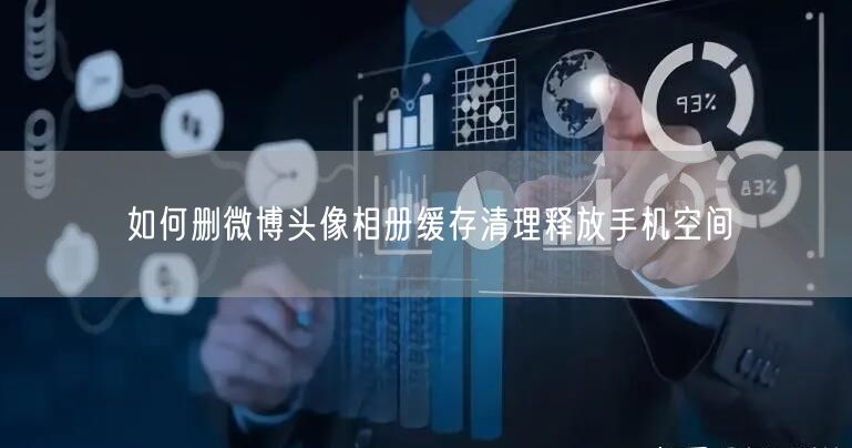 如何删微博头像相册缓存清理释放手机空间
