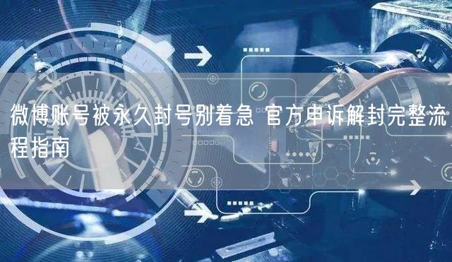 微博账号被永久封号别着急 官方申诉解封完整流程指南