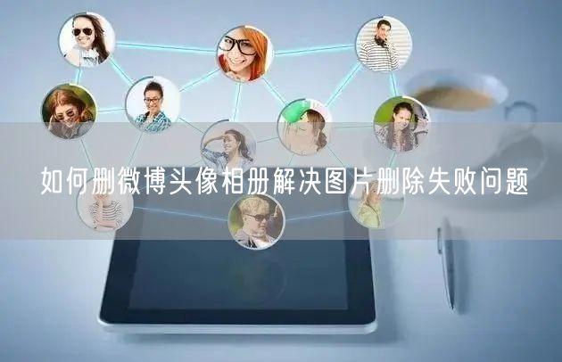 如何删微博头像相册解决图片删除失败问题