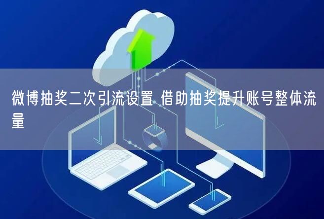 微博抽奖二次引流设置 借助抽奖提升账号整体流量