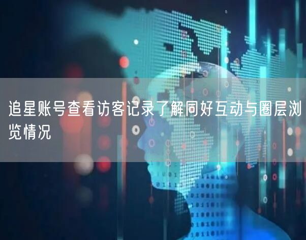 追星账号查看访客记录了解同好互动与圈层浏览情况