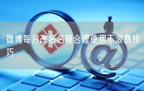 微博每月改名名额合理使用不浪费技巧