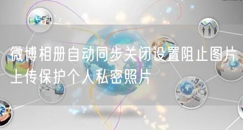 微博相册自动同步关闭设置阻止图片上传保护个人私密照片