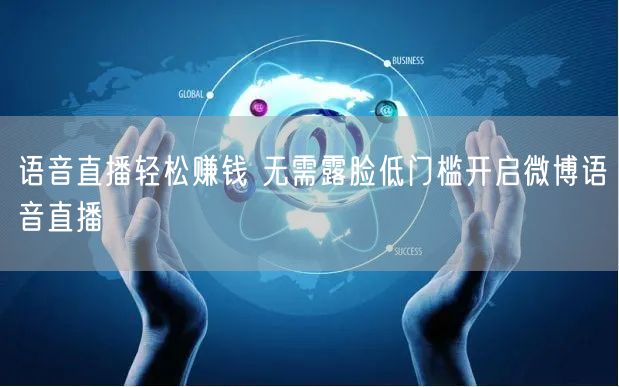 语音直播轻松赚钱 无需露脸低门槛开启微博语音直播