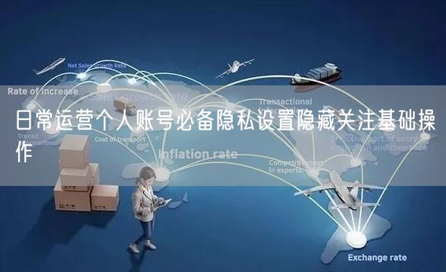 日常运营个人账号必备隐私设置隐藏关注基础操作