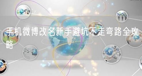 手机微博改名新手避坑不走弯路全攻略