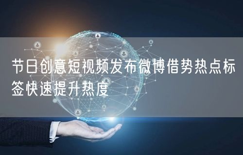 节日创意短视频发布微博借势热点标签快速提升热度