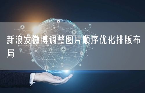 新浪发微博调整图片顺序优化排版布局
